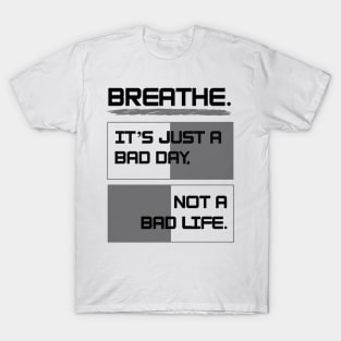 Breathe. It's just a bad day, not a bad life T-Shirt